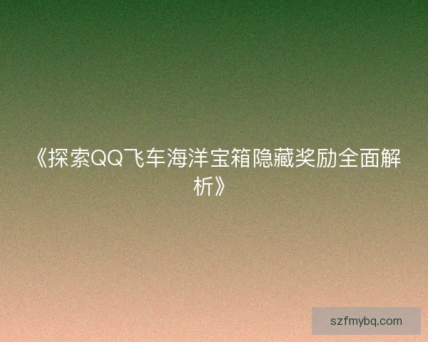 《探索QQ飞车海洋宝箱隐藏奖励全面解析》