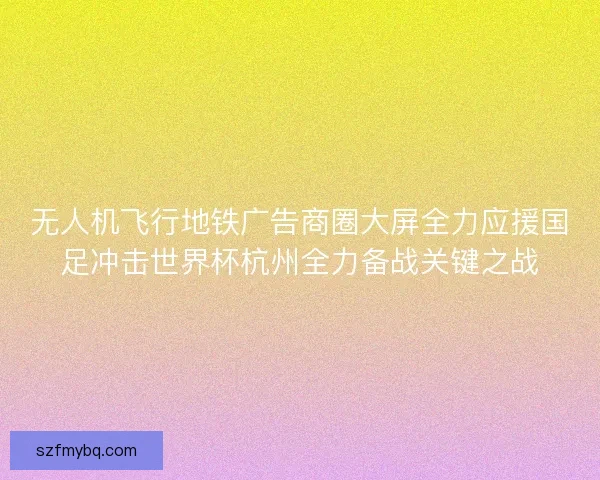 无人机飞行地铁广告商圈大屏全力应援国足冲击世界杯杭州全力备战关键之战