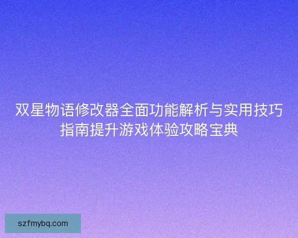 双星物语修改器全面功能解析与实用技巧指南提升游戏体验攻略宝典