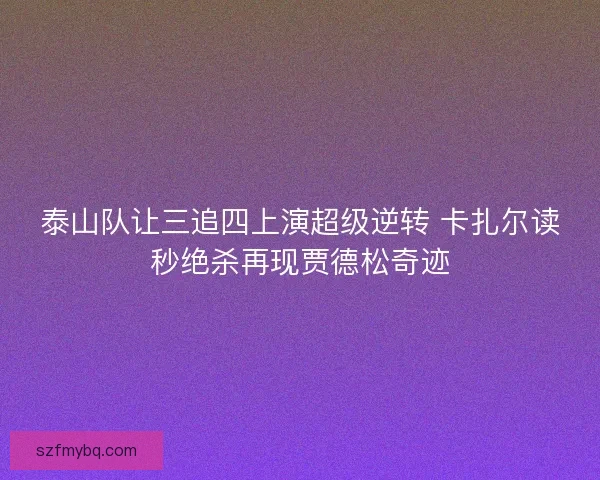 泰山队让三追四上演超级逆转 卡扎尔读秒绝杀再现贾德松奇迹