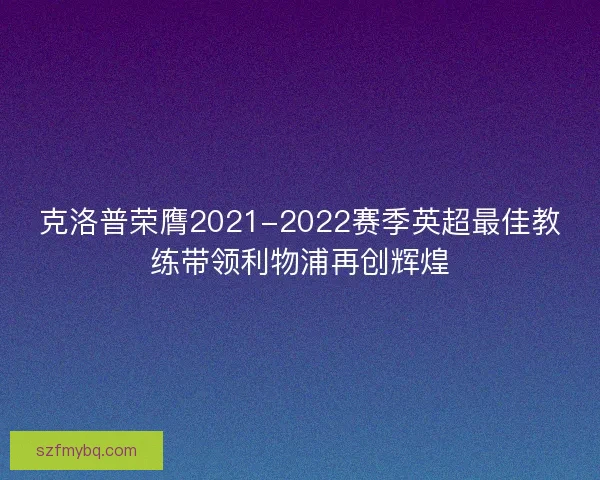 克洛普荣膺2021-2022赛季英超最佳教练带领利物浦再创辉煌